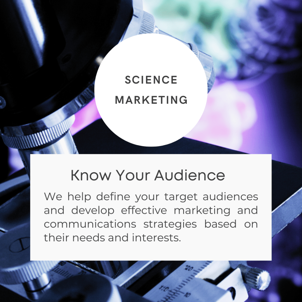 Science marketing - Know your audience. We help define your target audiences and develop effective marketing and communications strategies based on their needs and interests.